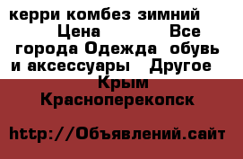 керри комбез зимний 134 6 › Цена ­ 5 500 - Все города Одежда, обувь и аксессуары » Другое   . Крым,Красноперекопск